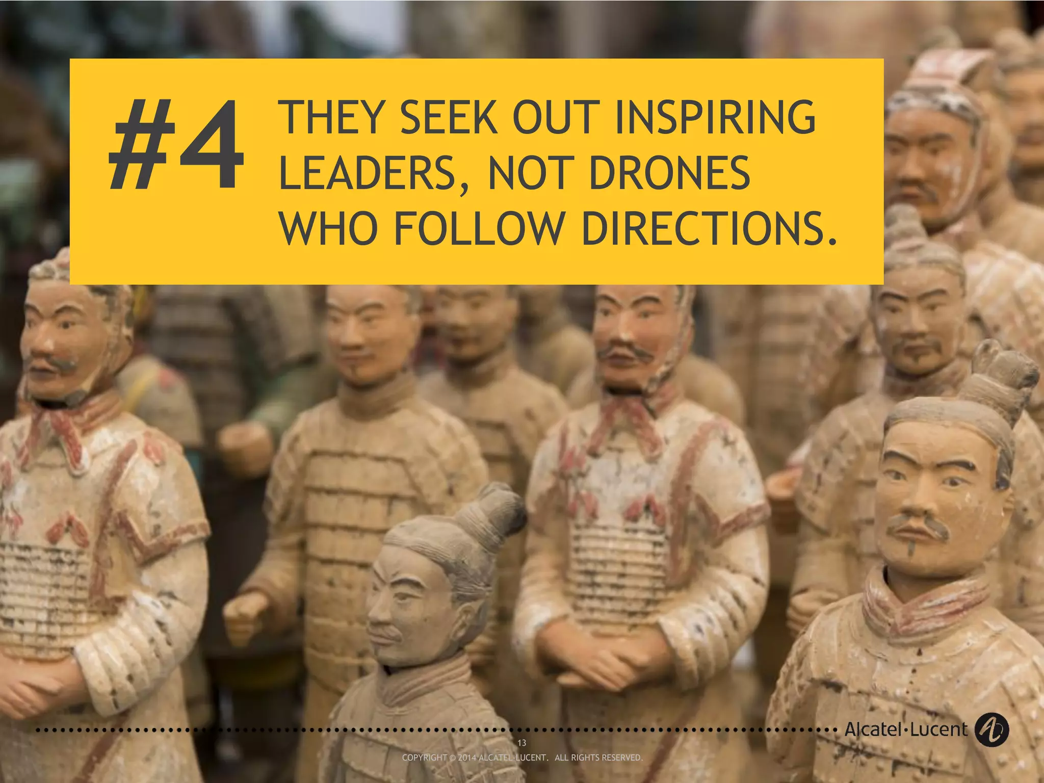 13
COPYRIGHT © 2014 ALCATEL-LUCENT. ALL RIGHTS RESERVED.
#4 THEY SEEK OUT INSPIRING
LEADERS, NOT DRONES
WHO FOLLOW DIRECTIONS.
13
COPYRIGHT © 2014 ALCATEL-LUCENT. ALL RIGHTS RESERVED.
 