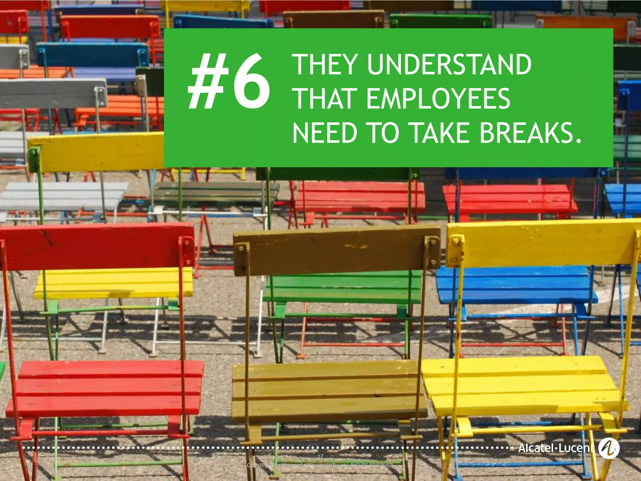 17
COPYRIGHT © 2014 ALCATEL-LUCENT. ALL RIGHTS RESERVED.
#6 THEY UNDERSTAND
THAT EMPLOYEES
NEED TO TAKE BREAKS.
17
COPYRIGHT © 2014 ALCATEL-LUCENT. ALL RIGHTS RESERVED.
 