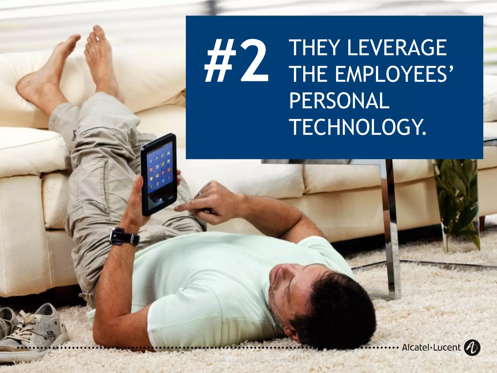 9
COPYRIGHT © 2014 ALCATEL-LUCENT. ALL RIGHTS RESERVED.
#2 THEY LEVERAGE
THE EMPLOYEES’
PERSONAL
TECHNOLOGY.
9
COPYRIGHT © 2014 ALCATEL-LUCENT. ALL RIGHTS RESERVED.
 