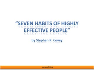 1 “Seven Habits of Highly Effective People” byStephen R. Covey Arnab Mitra 