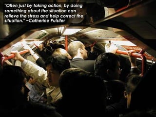 "Often just by taking action, by doing
something about the situation can
relieve the stress and help correct the
situation." ~Catherine Pulsifer
 
