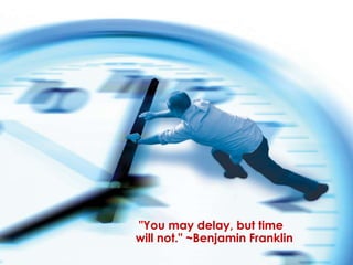 "You may delay, but time
will not." ~Benjamin Franklin
 