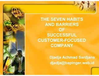 THE SEVEN HABITS
   AND BARRIERS
        OF
    SUCCESSFUL
CUSTOMER-
CUSTOMER-FOCUSED
     COMPANY

    Djadja Achmad Sardjana
    djadja@bapinger.web.id
 