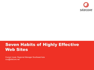 Sitecore. Compelling Web Experiences




     Seven Habits of Highly Effective
     Web Sites
     Cuneyt Uysal, Regional Manager Southeast Asia
     cuu@sitecore.net




        Page 1                                 www.sitecore.net
 
