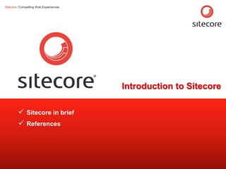 Sitecore. Compelling Web Experiences




                                                     Introduction to Sitecore

         Sitecore in brief
         References




        Page 3                         www.sitecore.net
 