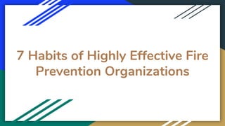 7 Habits of Highly Effective Fire
Prevention Organizations
 