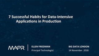 ELLEN	
  FRIEDMAN	
  	
   	
   	
   	
  BIG	
  DATA	
  LONDON 	
  	
  	
  
Principal	
  Technologist	
   	
   	
  14	
  November	
  	
  2018	
  
7	
  Successful	
  Habits	
  for	
  Data-­‐Intensive	
  	
  	
  
	
  ApplicaBons	
  in	
  ProducBon	
  
 