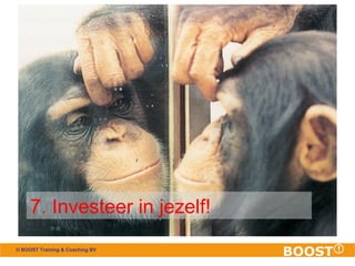 7. Investeer in jezelf! 
© BOOST Training & Coaching BV 
 