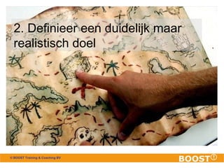 2. Definieer een duidelijk maar 
realistisch doel 
© BOOST Training & Coaching BV 
 