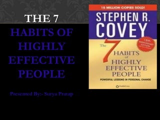 THE 7
HABITS OF
HIGHLY
EFFECTIVE
PEOPLE
Presented By:- Surya Pratap

 