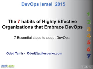 The 7 habits of Highly Effective
Organizations that Embrace DevOps
Oded Tamir - Oded@agilesparks.com
7 Essential steps to adopt DevOps
DevOps Israel 2015
 