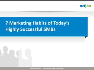 7 Marketing Habits of Today’s
Highly Successful SMBs




           www.act-on.com | @ActOnSoftware | #ActOnSW
 