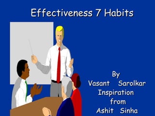 Effectiveness 7 HabitsEffectiveness 7 Habits
ByBy
Vasant SarolkarVasant Sarolkar
InspirationInspiration
fromfrom
Ashit SinhaAshit Sinha
 
