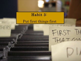 Habit   3 :  Put first things first  