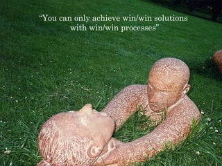 “ You can only achieve win/win solutions  with win/win processes” 