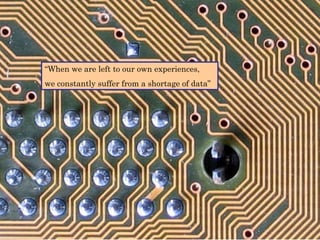 “ When we are left to our own experiences, we constantly suffer from a shortage of data” 