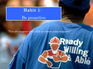 “ You are respons- able: able to choose your response!” Habit 1 :  Be proactive 