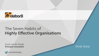 The Seven Habits of
Highly Eﬀective Organisations
Erwin van der Koogh
Principal Consultant
evanderkoogh
 