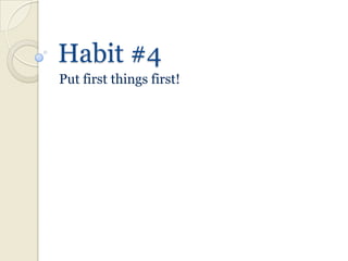 Habit #4
Put first things first!
 