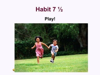 Habit 7 ½   <ul><li>Play! </li></ul>
