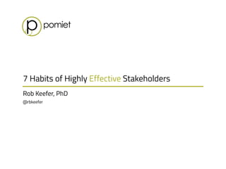 Rob Keefer, PhD 
@rbkeefer
7 Habits of Highly Effective Stakeholders
 