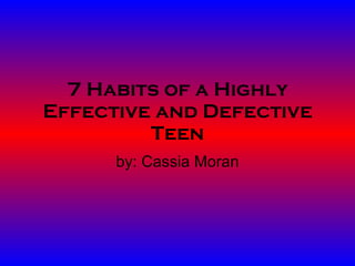7 Habits of a Highly Effective and Defective Teen by: Cassia Moran 