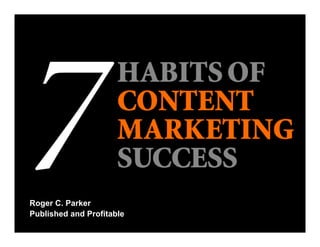 ©2015 Roger C. Parker www.PublishedandProfitable.com 1
Roger C. Parker 7 Habits of Content Marketing Success
Published and Profitable
 