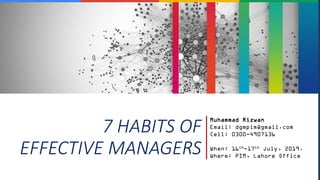 7 HABITS OF
EFFECTIVE MANAGERS
Muhammad Rizwan
Email: dgmpim@gmail.com
Cell: 0300-4907136
When: 16th-17th July, 2019.
Where: PIM, Lahore Office
 