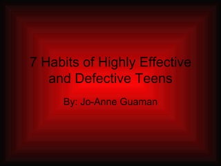7 Habits of Highly Effective and Defective Teens By: Jo-Anne Guaman 