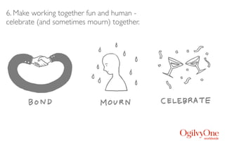 6. Make working together fun and human -
celebrate (and sometimes mourn) together.
 