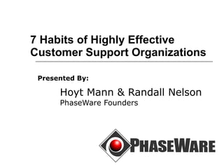 7 Habits of Highly Effective Customer Support Organizations Presented By:   Hoyt Mann & Randall Nelson PhaseWare Founders 