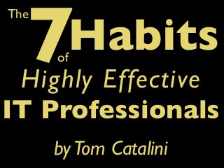 7

The

Habits

of

Highly Effective
IT Professionals
by Tom Catalini

 