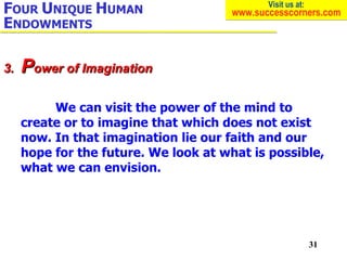 We can visit the power of the mind to create or to imagine that which does not exist now. In that imagination lie our fait...