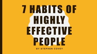 7 HABITS OF
HIGHLY
EFFECTIVE
PEOPLEB Y S T E P H E N C O V E Y
 