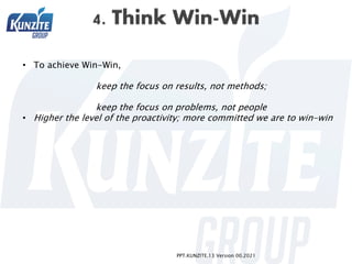 PPT.KUNZITE.13 Version 00.2021
• To achieve Win-Win,
keep the focus on results, not methods;
keep the focus on problems, n...