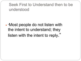 EMPHATIC LISTENING
 -LISTENING WITH INTENT TO UNDERSTAND
 -FULLY, DEEPLY, UNDERSTAND THAT
PERSON EMOTIONALLY, AS WELL AS...