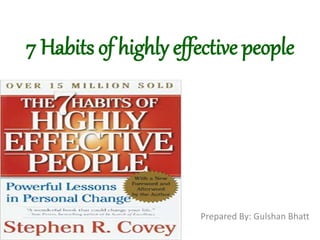7 Habits of highly effective people
Prepared By: Gulshan Bhatt
 