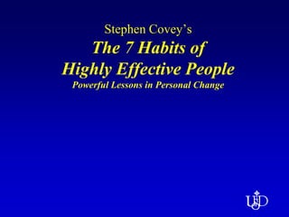 Stephen Covey’s
The 7 Habits of
Highly Effective People
Powerful Lessons in Personal Change
 