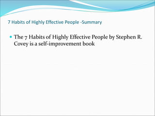 7 Habits of Highly Effective People -Summary
 The 7 Habits of Highly Effective People by Stephen R.
Covey is a self-improvement book
 