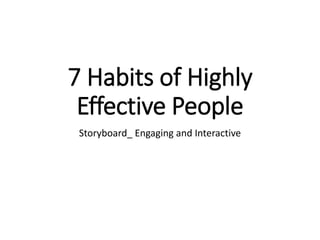 7 Habits of Highly
Effective People
Storyboard_ Engaging and Interactive
 