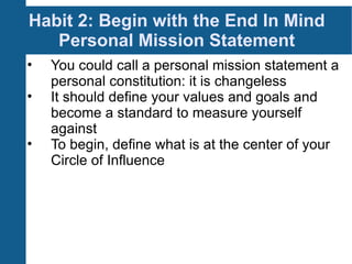 Habit 2: Begin with the End In Mind Personal Mission Statement <ul><li>You could call a personal mission statement a perso...