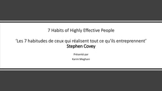 7 Habits of Highly Effective People
‘Les 7 habitudes de ceux qui réalisent tout ce qu'ils entreprennent’
Stephen Covey
Présenté par
Karim Meghani
 