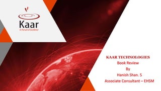 KAAR TECHNOLOGIES
Book Review
By
Hanish Shan. S
Associate Consultant – EHSM
 