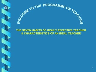 1
THE SEVEN HABITS OF HIGHLY EFFECTIVE TEACHER
& CHARACTERISTICS OF AN IDEAL TEACHER
 