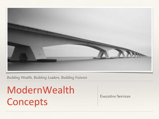 Building Wealth, Building Leaders, Building Futures
ModernWealth
Concepts
Executive Services
 
