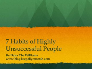 7 Habits of Highly
Unsuccessful People
By Dana Che Williams
www.blog.keepallyourcash.com
 