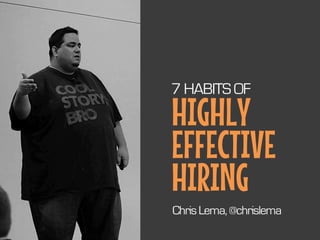 HIGHLY
EFFECTIVE
HIRING
7 HABITS OF
ChrisLema,@chrislema
 