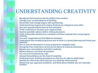UNDERSTANDING CREATIVITY
• Recognize that everyone has the ability to be creative.
• Change your current patterns of think...