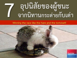 7       อุปนิสัยของผูชนะ 
     จากนิทานกระตายกับเตา 
       
 Winning the race like the hare and the tortoise!!! 
 
