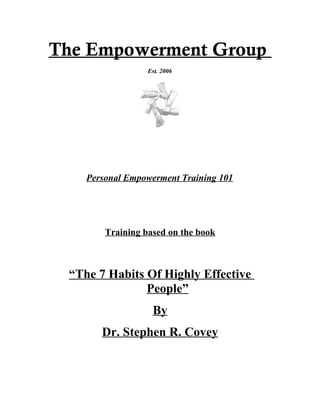 The Empowerment Group
Est. 2006
Personal Empowerment Training 101
Training based on the book
“The 7 Habits Of Highly Effective
People”
By
Dr. Stephen R. Covey
 